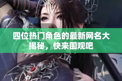 四位热门角色的最新网名大揭秘，快来围观吧