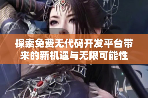 探索免费无代码开发平台带来的新机遇与无限可能性