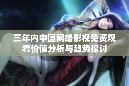 三年内中国网络影视免费观看价值分析与趋势探讨