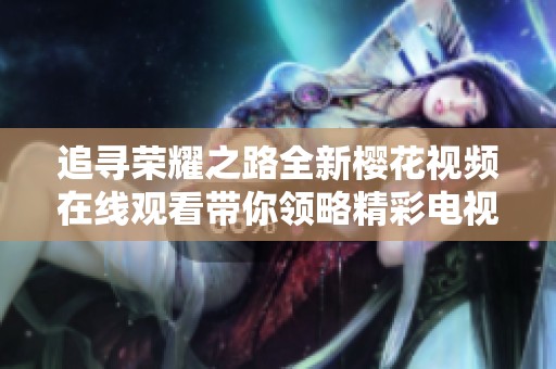 追寻荣耀之路全新樱花视频在线观看带你领略精彩电视剧体验