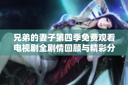 兄弟的妻子第四季免费观看电视剧全剧情回顾与精彩分析
