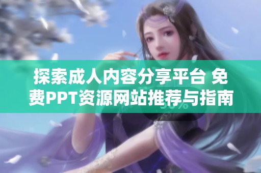 探索成人内容分享平台 免费PPT资源网站推荐与指南