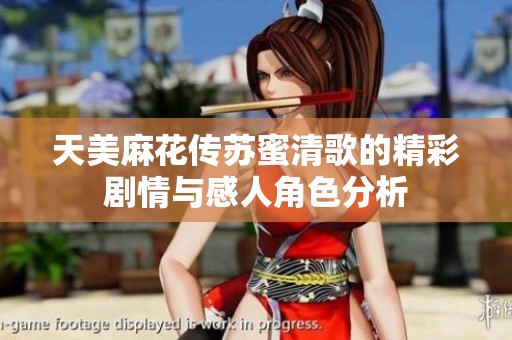 天美麻花传苏蜜清歌的精彩剧情与感人角色分析