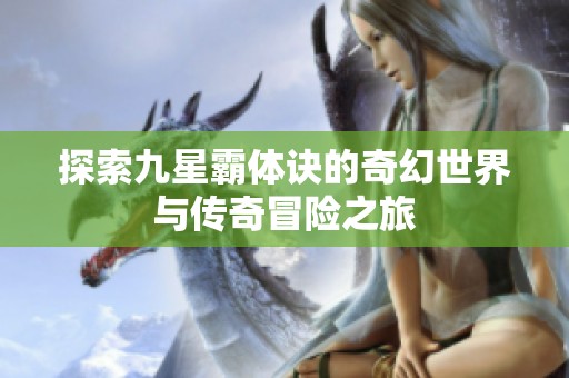 探索九星霸体诀的奇幻世界与传奇冒险之旅