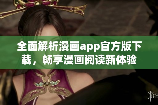 全面解析漫画app官方版下载，畅享漫画阅读新体验