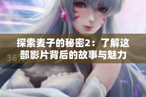 探索麦子的秘密2：了解这部影片背后的故事与魅力
