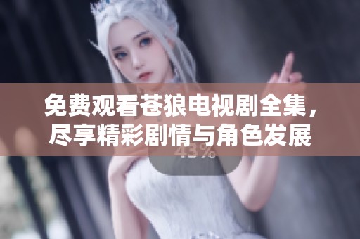 免费观看苍狼电视剧全集，尽享精彩剧情与角色发展