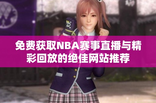 免费获取NBA赛事直播与精彩回放的绝佳网站推荐