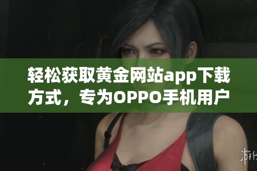 轻松获取黄金网站app下载方式，专为OPPO手机用户优化设计