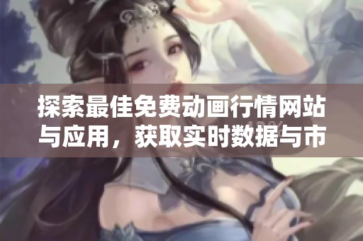 探索最佳免费动画行情网站与应用，获取实时数据与市场动态