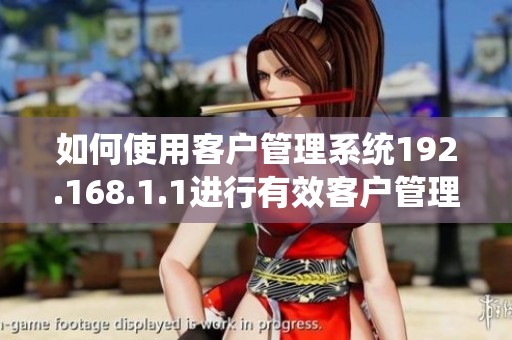 如何使用客户管理系统192.168.1.1进行有效客户管理