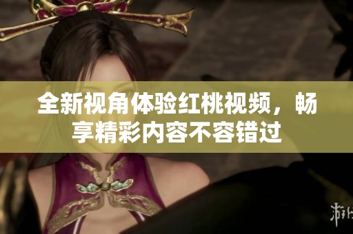 全新视角体验红桃视频，畅享精彩内容不容错过