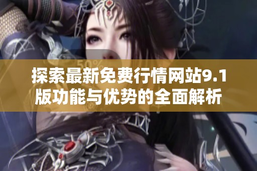 探索最新免费行情网站9.1版功能与优势的全面解析