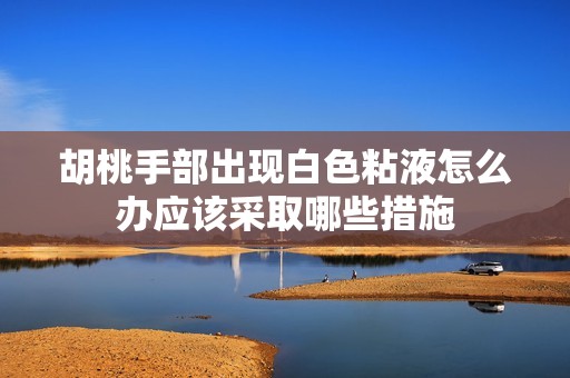 胡桃手部出现白色粘液怎么办应该采取哪些措施