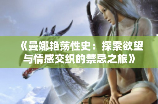 《曼娜艳荡性史：探索欲望与情感交织的禁忌之旅》