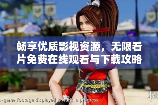 畅享优质影视资源，无限看片免费在线观看与下载攻略