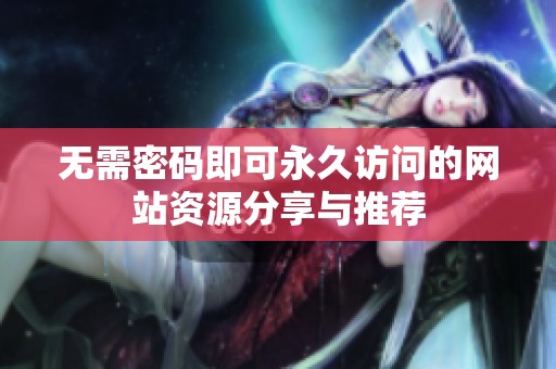 无需密码即可永久访问的网站资源分享与推荐