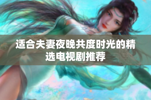 适合夫妻夜晚共度时光的精选电视剧推荐
