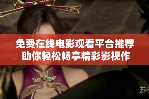 免费在线电影观看平台推荐 助你轻松畅享精彩影视作品