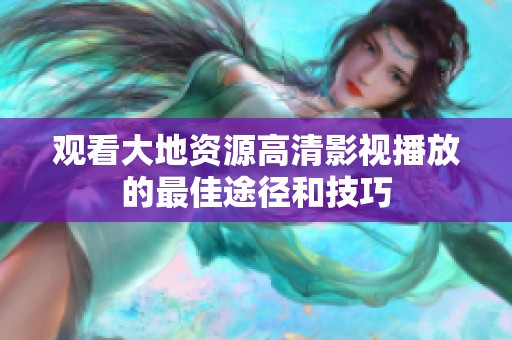 观看大地资源高清影视播放的最佳途径和技巧