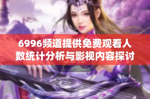 6996频道提供免费观看人数统计分析与影视内容探讨