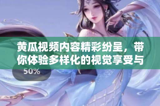 黄瓜视频内容精彩纷呈，带你体验多样化的视觉享受与乐趣