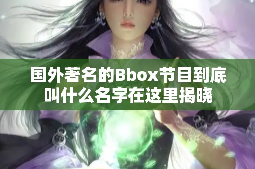 国外著名的Bbox节目到底叫什么名字在这里揭晓