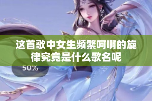 这首歌中女生频繁呵啊的旋律究竟是什么歌名呢