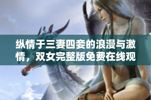 纵情于三妻四妾的浪漫与激情，双女完整版免费在线观看