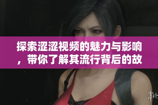 探索涩涩视频的魅力与影响，带你了解其流行背后的故事