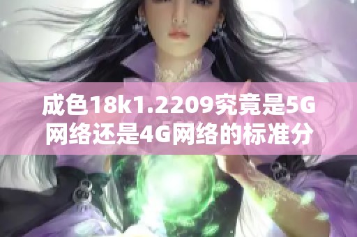 成色18k1.2209究竟是5G网络还是4G网络的标准分析