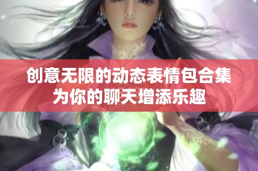 创意无限的动态表情包合集为你的聊天增添乐趣