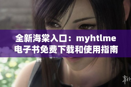 全新海棠入口：myhtlme电子书免费下载和使用指南