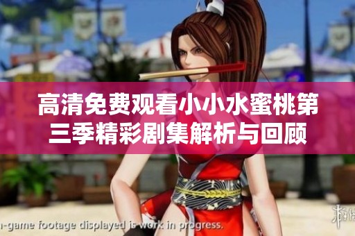 高清免费观看小小水蜜桃第三季精彩剧集解析与回顾