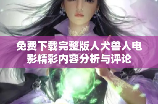 免费下载完整版人犬兽人电影精彩内容分析与评论