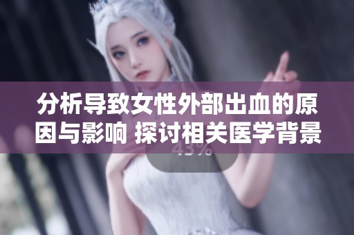 分析导致女性外部出血的原因与影响 探讨相关医学背景与注意事项
