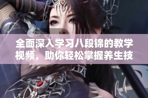 全面深入学习八段锦的教学视频，助你轻松掌握养生技巧