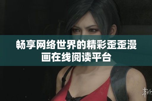 畅享网络世界的精彩歪歪漫画在线阅读平台