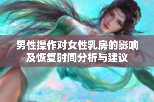 男性操作对女性乳房的影响及恢复时间分析与建议