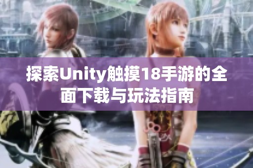 探索Unity触摸18手游的全面下载与玩法指南