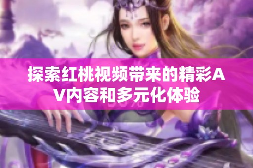 探索红桃视频带来的精彩AV内容和多元化体验