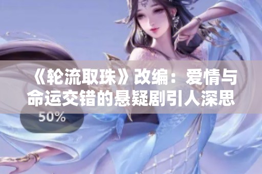 《轮流取珠》改编：爱情与命运交错的悬疑剧引人深思