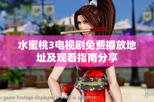 水蜜桃3电视剧免费播放地址及观看指南分享