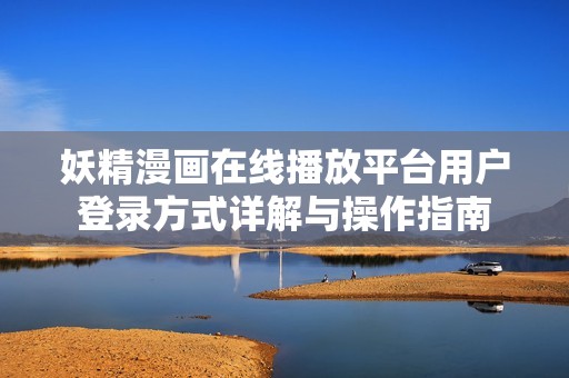 妖精漫画在线播放平台用户登录方式详解与操作指南