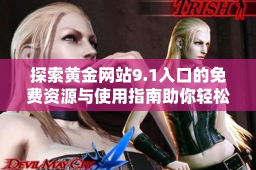 探索黄金网站9.1入口的免费资源与使用指南助你轻松上手