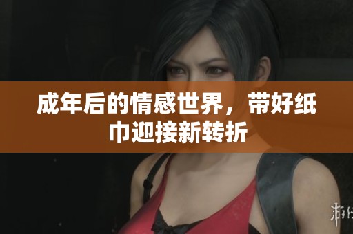 成年后的情感世界，带好纸巾迎接新转折