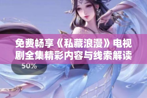 免费畅享《私藏浪漫》电视剧全集精彩内容与线索解读