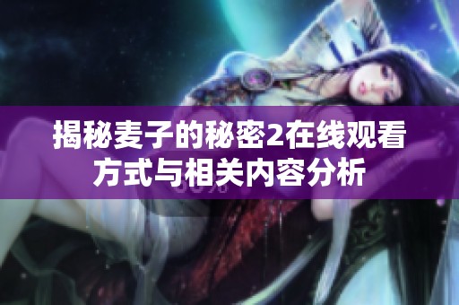 揭秘麦子的秘密2在线观看方式与相关内容分析
