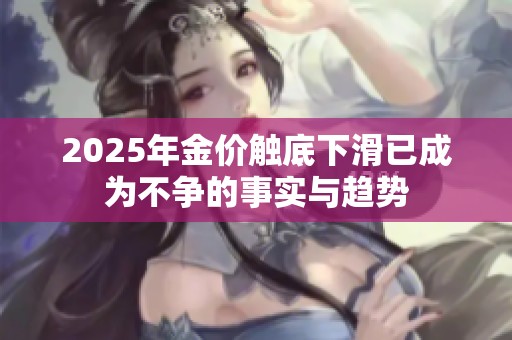 2025年金价触底下滑已成为不争的事实与趋势