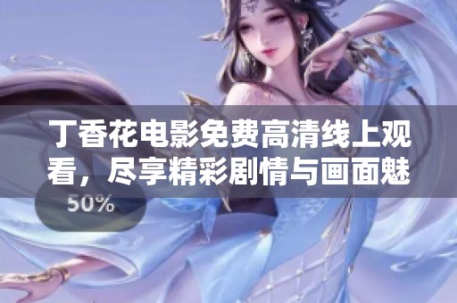 丁香花电影免费高清线上观看，尽享精彩剧情与画面魅力
